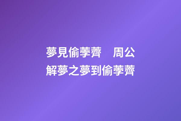 夢見偷荸薺　周公解夢之夢到偷荸薺